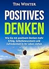 Positives Denken: Wie Sie mit positivem Denken mehr Erfolg, Selbstbewusstsein und Zufriedenheit in Ihr Leben ziehen Positives Denken: Wie Sie mit positivem Denken mehr Erfolg, Selbstbewusstsein und Zufriedenheit in Ihr Leben ziehen