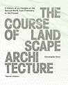 The Course of Landscape Architecture: A History of our Designs on the Natural World, from Prehistory to the Present