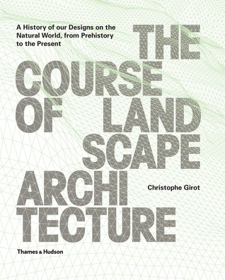 The Course of Landscape Architecture: A History of our Designs on the Natural World, from Prehistory to the Present (Hardcover)