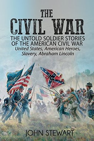 The Civil War: The Untold Soldier Stories of the American Civil War - United States, American Heroes, Slavery, Abraham Lincoln (Kindle Edition)