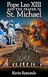 Pope Leo XIII And the Prayer to St. Michael: An Historical and Theological Examination Pope Leo XIII And the Prayer to St. Michael: An Historical and Theological Examination