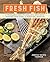 Fresh Fish: A Fearless Guide to Grilling, Shucking, Searing, Poaching, and Roasting Seafood