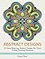Abstract Designs: 30 Stress Relieving Abstract Designs For Never Ending Relaxing Moments (Abstract Designs, Abstract patterns, Zendoodle)