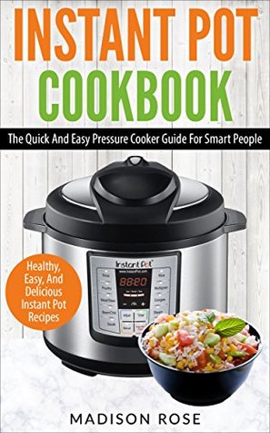 Instant Pot Cookbook: The Quick And Easy Pressure Cooker Guide For Smart People - Healthy, Easy, And Delicious Instant Pot Recipes (Kindle Edition)