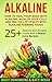 Alkaline: How To Heal Your Body With Alkaline, Alkalize Your Cells And Feel Full Of Vitality With Alkaline Rich Foods: 25+ Alkaline Rich Recipes Inside With 5 Bonus Juice Recipes