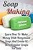 Soap Making: Learn How To Make Money With Homemade Soap And Create 10 Most Popular Soaps For Sale