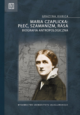 Maria Czaplicka: szamanizm, płeć, rasa. Biografia antropologiczna