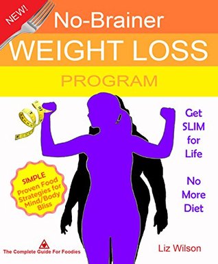 Lose Weight No Brainer Weight Loss Program Get Slim For Life No More Diet Be Happy Again Simple Proven Food Strategies For Mind Body Bliss The Complete Guide For Foodies By Liz