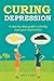 CURING DEPRESSION: A step by step guide to finally cure your depression