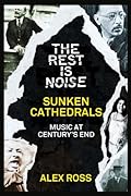 The Rest Is Noise Series: Sunken Cathedrals: Music at Century’s End