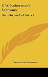 F. W. Robertson's Sermons: On Religion And Life V1 F. W. Robertson's Sermons: On Religion And Life V1