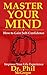 Master Your Mind: How To Gain Self-Confidence - Improve Your Life Experience (Confidence, Self-Confidence, Build Confidence, Overcoming Anxiety, Charisma, Public Speaking, Stress)