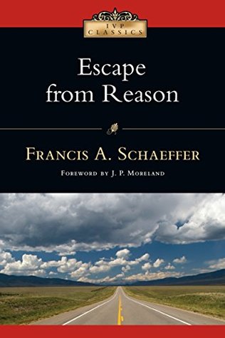 Escape from Reason: A Penetrating Analysis of Trends in Modern Thought (IVP Classics)