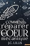 Comment réparer un coeur mécanique by J.C. Lillis