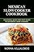 Mexican Slow Cooker Cookbook: Delicious, Quick and Easy Guide to Authentic Home Cooking