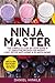 Ninja Master: The Complete Step-By-Step Guide &51 Smoothie Recipes for Weight-Loss, Detox, Anti-Aging & So Much More!
