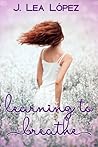 Learning to Breathe by J. Lea López