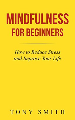 Mindfulness for Beginners: How to Reduce Stress and Improve Your Life (Mindfulness Books, Mindfulness Meditation, Mindfulness Techniques)
