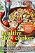 Healthy Slow Cooker Recipes: 25 Quick, Easy and Low-Calorie Recipes For Guilt-Free Meals