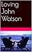 Loving John Watson (Holmes and Watson :Private Edition Book 1)