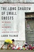 The Long Shadow of Small Ghosts: Murder and Memory in an American City