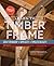 Learn to Timber Frame: Craftsmanship, Simplicity, Timeless Beauty