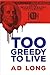 Too Greedy to Live