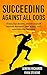 Succeeding Against All Odds: Chase Your Dreams, Stretch Yourself Beyond The Reach, Take Action, And Overcome The Fear Zone
