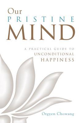 Our Pristine Mind: A Practical Guide to Unconditional Happiness (Paperback)