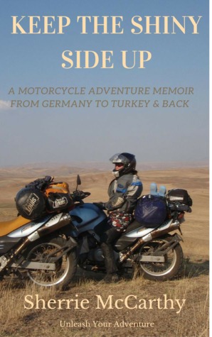 Keep The Shiny Side Up: A Motorcycle Adventure Memoir From Germany To Turkey And Back