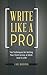 Write Like a Pro: Ten Techniques for Getting Your Point Across at Work (and in Life)