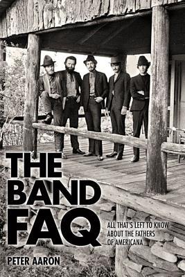 The Band FAQ: All That's Left to Know About the Fathers of Americana (Paperback)