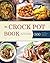 Crock Pot: 500 Crock Pot Recipes Perfect For Busy People