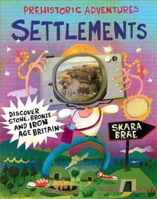 Prehistoric Adventures: Settlements: Discover Stone, Bronze and Iron Age Britain (Hardcover)