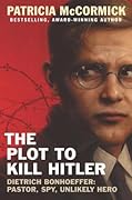 The Plot to Kill Hitler: Dietrich Bonhoeffer—Pastor, Spy, Unlikely Hero
