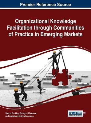 Organizational Knowledge Facilitation Through Communities of Practice in Emerging Markets (Advances in Knowledge Acquisition, Transfer, and Management)
