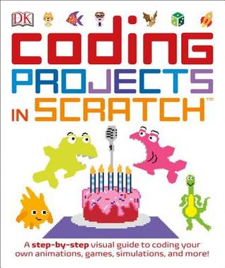 Coding Projects in Scratch: A Step-by-Step Visual Guide to Coding Your Own Animations, Games, Simulations, a (Computer Coding for Kids)
