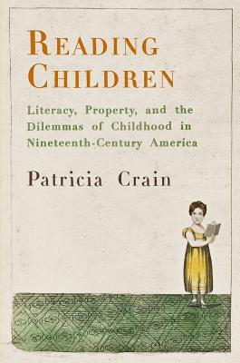Reading Children: Literacy, Property, and the Dilemmas of Childhood in Nineteenth-Century America (Material Texts)