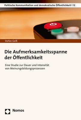 Die Aufmerksamkeitsspanne der Öffentlichkeit: Eine Studie zur Dauer und Intensität von Meinungsbildungsprozessen (Politische Kommunikation Und Demokratische Offentlichkeit) (German Edition)