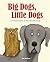 Big Dogs, Little Dogs: A Vi...