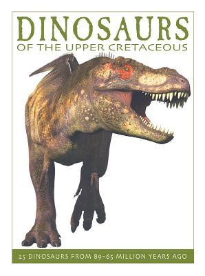 Dinosaurs of the Upper Cretaceous: 25 Dinosaurs from 89--65 Million Years Ago (The Firefly Dinosaur Series)