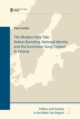 The Modern Fairy Tale: Nation Branding, National Identity and the Eurovision Song Contest in Estonia (Politics and Society in the Baltic Sea Region)