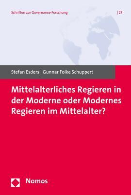 Mittelalterliches Regieren in Der Moderne Oder Modernes Regieren Im Mittelalter? (Schriften zur Governance-Forschung) (German Edition)
