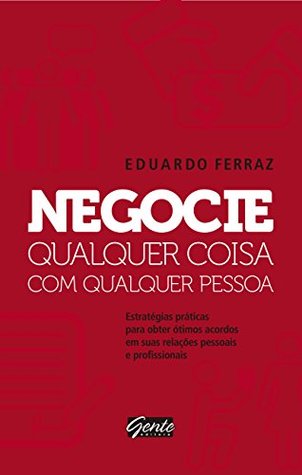 Negocie qualquer coisa com qualquer pessoa: Estratégias práticas para obter ótimos acordos em suas relações pessoais e profissionais (Kindle Edition)