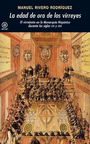 La edad de oro de los virreyes. El virreinato en la Monarquía Hispánica durante los siglos XVI y XVII (Universitaria) (Spanish Edition)
