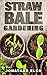 Straw Bale Gardening: The Ultimate Guide To Straw Bale Gardening