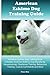 American Eskimo Dog Training Guide. American Eskimo Dog Training Book Includes: American Eskimo Dog Socializing, Housetraining, Obedience Training, Behavioral Training, Cues & Commands and More