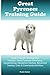 Great Pyrenees Training Guide Great Pyrenees Training Book Includes: Great Pyrenees Socializing, Housetraining, Obedience Training, Behavioral Training, Cues & Commands and More