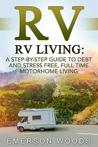 RV: RV Living: A Step-By-Step Guide to Debt and Stress Free, Full Time Motorhome Living (RV Living Full Time, Motorhome Living, Debt Free Retirement, Boondocking, Amazing Tips Secrets Hacks)