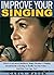 Improve Your Singing: How A Frustrated, Mediocre Singer Became A Singing Sensation By Learning To Really Use Her Voice -- And How You Can, Too!